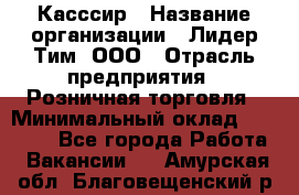 Касссир › Название организации ­ Лидер Тим, ООО › Отрасль предприятия ­ Розничная торговля › Минимальный оклад ­ 13 000 - Все города Работа » Вакансии   . Амурская обл.,Благовещенский р-н